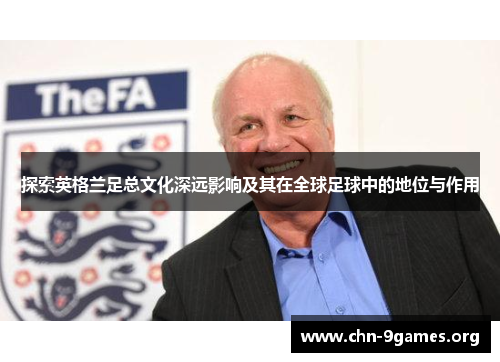 探索英格兰足总文化深远影响及其在全球足球中的地位与作用