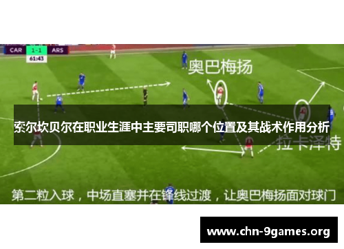 索尔坎贝尔在职业生涯中主要司职哪个位置及其战术作用分析 索尔坎贝尔在职业生涯中主要司职哪个位置及其战术作用分析