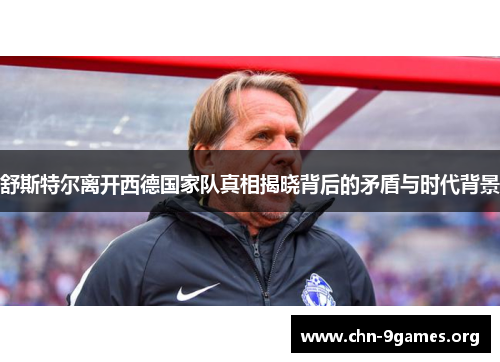 舒斯特尔离开西德国家队真相揭晓背后的矛盾与时代背景