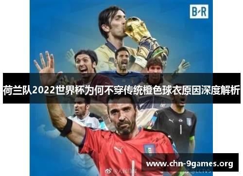 荷兰队2022世界杯为何不穿传统橙色球衣原因深度解析