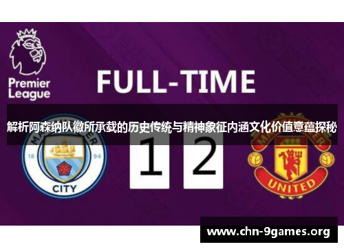 解析阿森纳队徽所承载的历史传统与精神象征内涵文化价值意蕴探秘