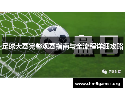 足球大赛完整观赛指南与全流程详细攻略 足球大赛完整观赛指南与全流程详细攻略