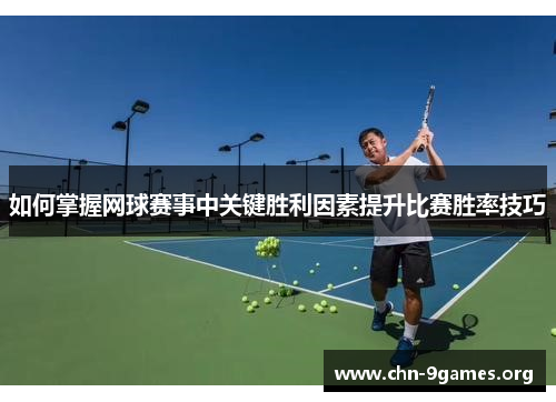 如何掌握网球赛事中关键胜利因素提升比赛胜率技巧 如何掌握网球赛事中关键胜利因素提升比赛胜率技巧