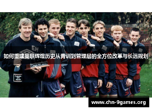如何重建曼联辉煌历史从青训到管理层的全方位改革与长远规划