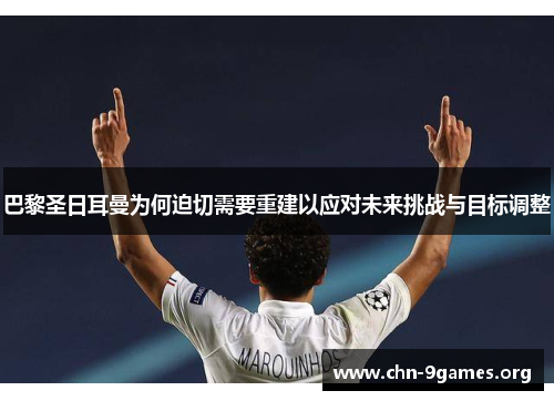 巴黎圣日耳曼为何迫切需要重建以应对未来挑战与目标调整