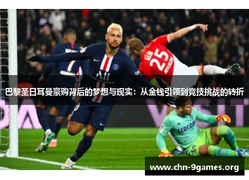 巴黎圣日耳曼豪购背后的梦想与现实:从金钱引领到竞技挑战的转折 巴黎圣日耳曼豪购背后的梦想与现实:从金钱引领到竞技挑战的转折
