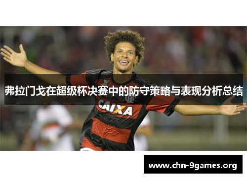 弗拉门戈在超级杯决赛中的防守策略与表现分析总结