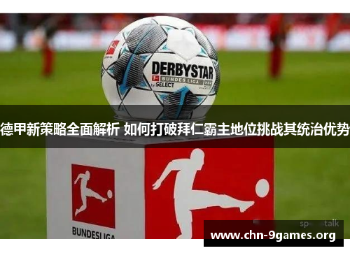 德甲新策略全面解析 如何打破拜仁霸主地位挑战其统治优势 德甲新策略全面解析 如何打破拜仁霸主地位挑战其统治优势