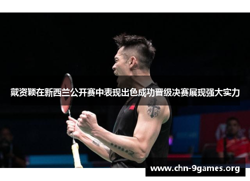 戴资颖在新西兰公开赛中表现出色成功晋级决赛展现强大实力 戴资颖在新西兰公开赛中表现出色成功晋级决赛展现强大实力