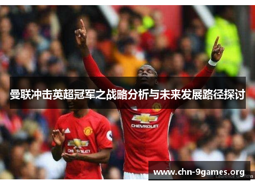 曼联冲击英超冠军之战略分析与未来发展路径探讨