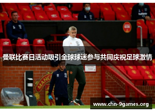 曼联比赛日活动吸引全球球迷参与共同庆祝足球激情