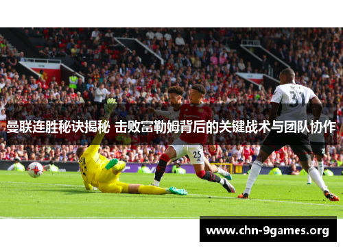 曼联连胜秘诀揭秘 击败富勒姆背后的关键战术与团队协作