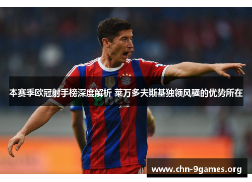 本赛季欧冠射手榜深度解析 莱万多夫斯基独领风骚的优势所在