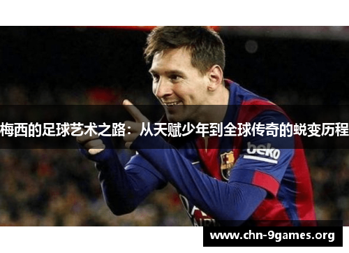 梅西的足球艺术之路：从天赋少年到全球传奇的蜕变历程